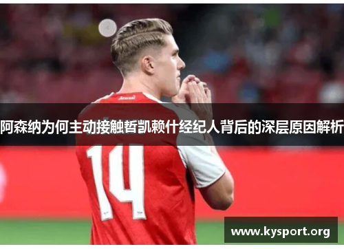 阿森纳为何主动接触哲凯赖什经纪人背后的深层原因解析