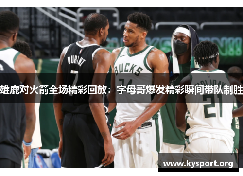 雄鹿对火箭全场精彩回放：字母哥爆发精彩瞬间带队制胜
