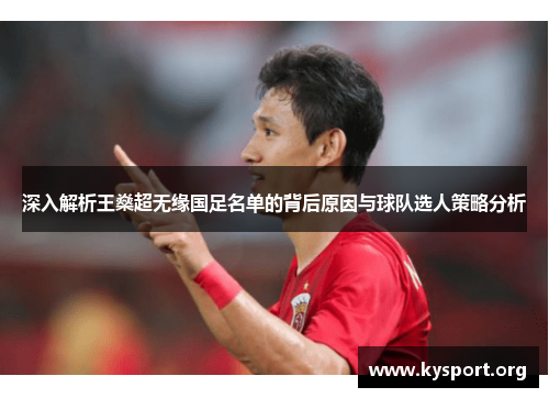 深入解析王燊超无缘国足名单的背后原因与球队选人策略分析