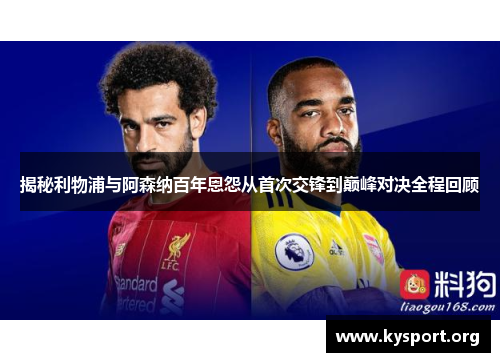 揭秘利物浦与阿森纳百年恩怨从首次交锋到巅峰对决全程回顾
