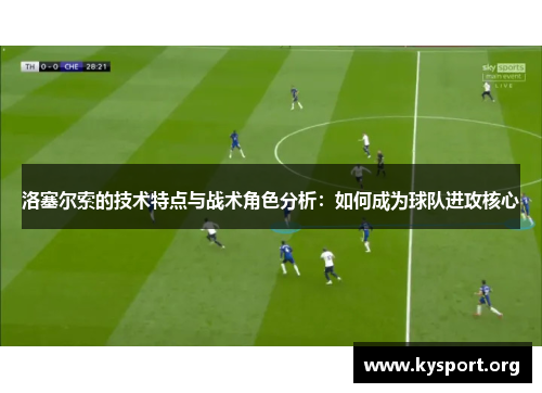 洛塞尔索的技术特点与战术角色分析：如何成为球队进攻核心