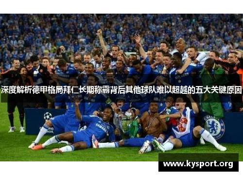 深度解析德甲格局拜仁长期称霸背后其他球队难以超越的五大关键原因